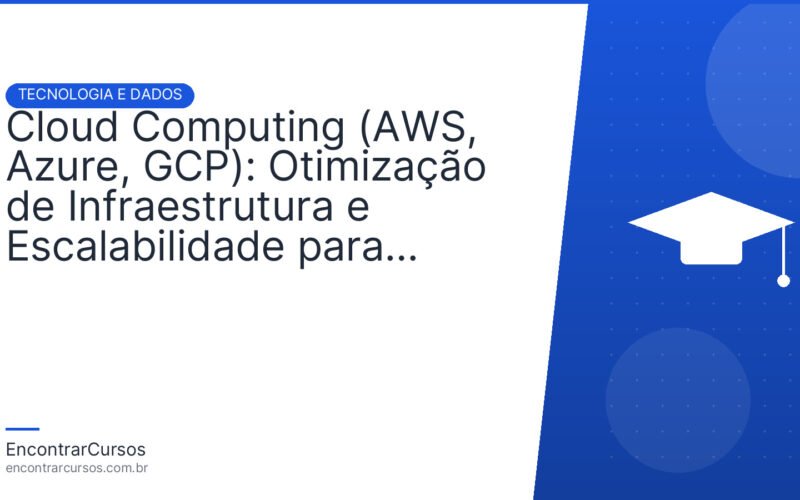 Cloud Computing (AWS, Azure, GCP): Otimização de Infraestrutura e Escalabilidade para Empresas.