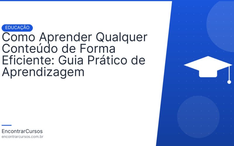 Como Aprender Qualquer Conteúdo de Forma Eficiente: Guia Prático de Aprendizagem