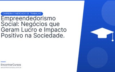 Empreendedorismo Social: Negócios que Geram Lucro e Impacto Positivo na Sociedade.