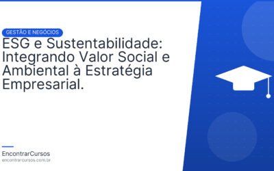 ESG e Sustentabilidade: Integrando Valor Social e Ambiental à Estratégia Empresarial.