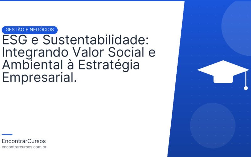 ESG e Sustentabilidade: Integrando Valor Social e Ambiental à Estratégia Empresarial.