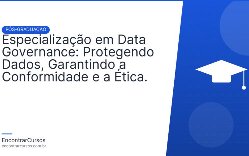 Especialização em Data Governance: Protegendo Dados, Garantindo a Conformidade e a Ética.