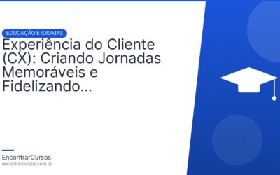 Experiência do Cliente (CX): Criando Jornadas Memoráveis e Fidelizando Consumidores.