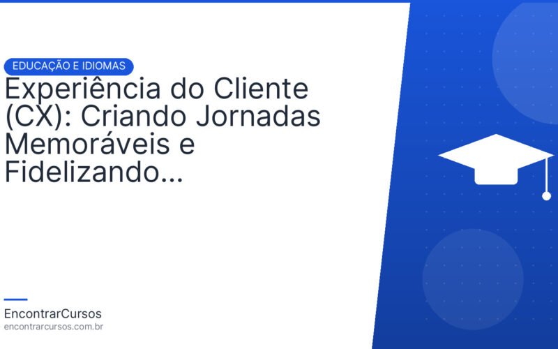 Experiência do Cliente (CX): Criando Jornadas Memoráveis e Fidelizando Consumidores.