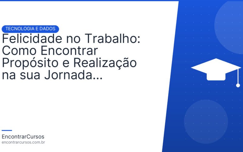 Felicidade no Trabalho: Como Encontrar Propósito e Realização na sua Jornada Profissional.