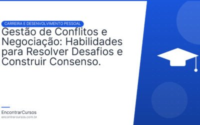 Gestão de Conflitos e Negociação: Habilidades para Resolver Desafios e Construir Consenso.