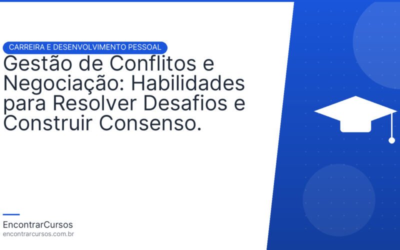 Gestão de Conflitos e Negociação: Habilidades para Resolver Desafios e Construir Consenso.