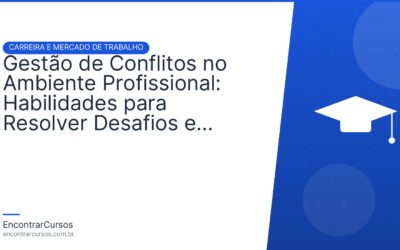 Gestão de Conflitos no Ambiente Profissional: Habilidades para Resolver Desafios e Construir Consenso.