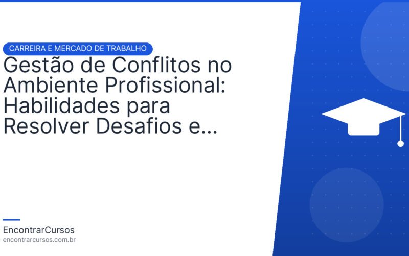 Gestão de Conflitos no Ambiente Profissional: Habilidades para Resolver Desafios e Construir Consenso.