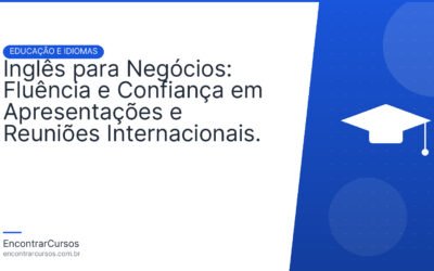 Inglês para Negócios: Fluência e Confiança em Apresentações e Reuniões Internacionais.