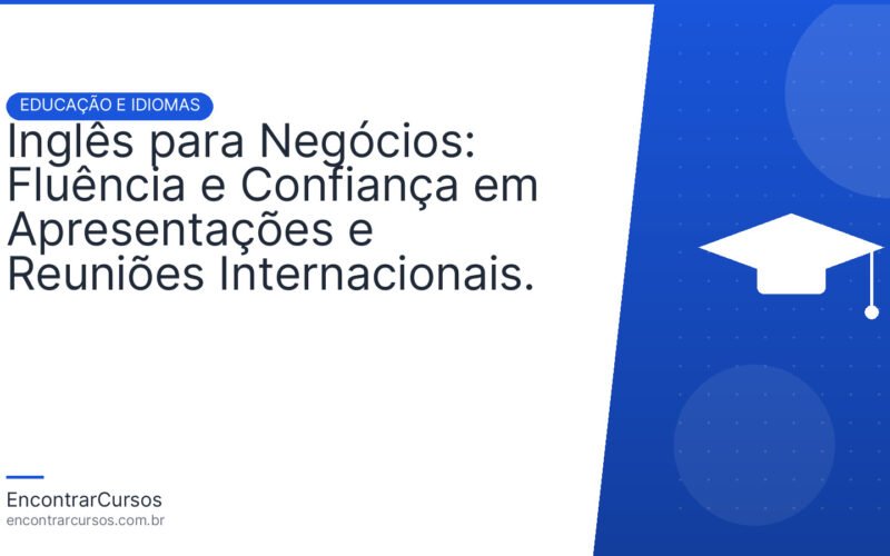 Inglês para Negócios: Fluência e Confiança em Apresentações e Reuniões Internacionais.