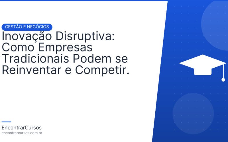 Inovação Disruptiva: Como Empresas Tradicionais Podem se Reinventar e Competir.