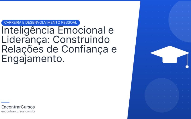 Inteligência Emocional e Liderança: Construindo Relações de Confiança e Engajamento.