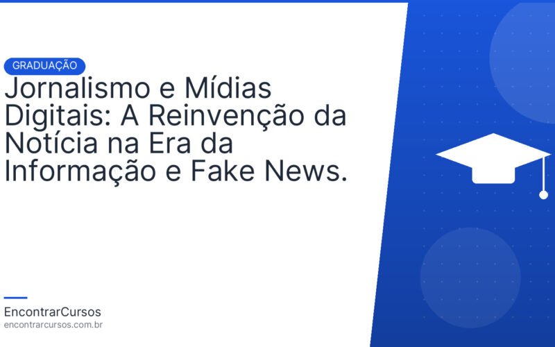 Jornalismo e Mídias Digitais: A Reinvenção da Notícia na Era da Informação e Fake News.