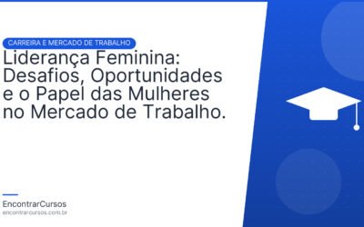 Liderança Feminina: Desafios, Oportunidades e o Papel das Mulheres no Mercado de Trabalho.