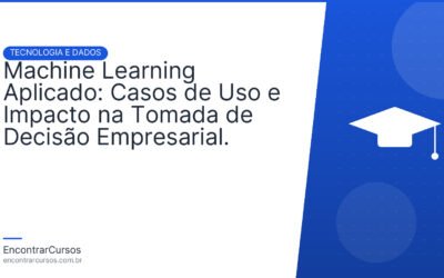 Machine Learning Aplicado: Casos de Uso e Impacto na Tomada de Decisão Empresarial.