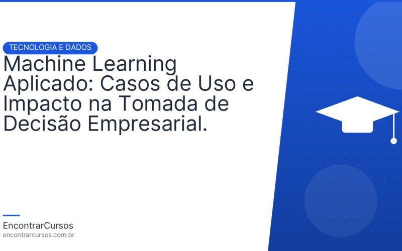 Machine Learning Aplicado: Casos de Uso e Impacto na Tomada de Decisão Empresarial.