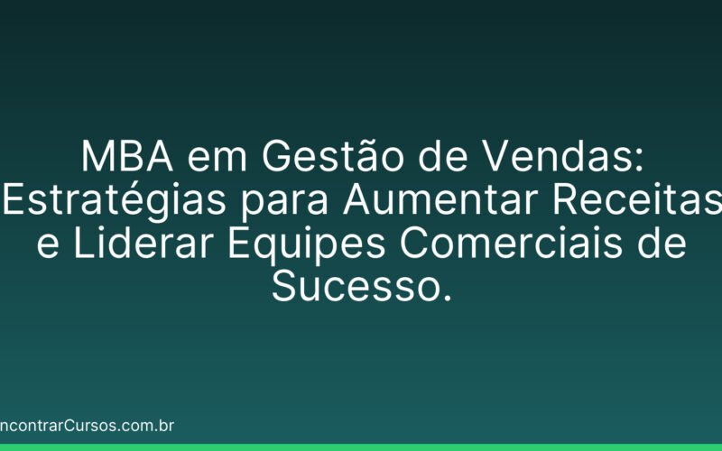 MBA em Gestão de Vendas: Estratégias para Aumentar Receitas e Liderar Equipes Comerciais de Sucesso.