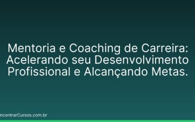 Mentoria e Coaching de Carreira: Acelerando seu Desenvolvimento Profissional e Alcançando Metas.