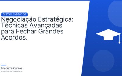 Negociação Estratégica: Técnicas Avançadas para Fechar Grandes Acordos.