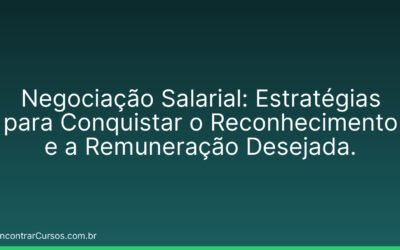 Negociação Salarial: Estratégias para Conquistar o Reconhecimento e a Remuneração Desejada.