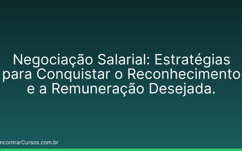 Negociação Salarial: Estratégias para Conquistar o Reconhecimento e a Remuneração Desejada.