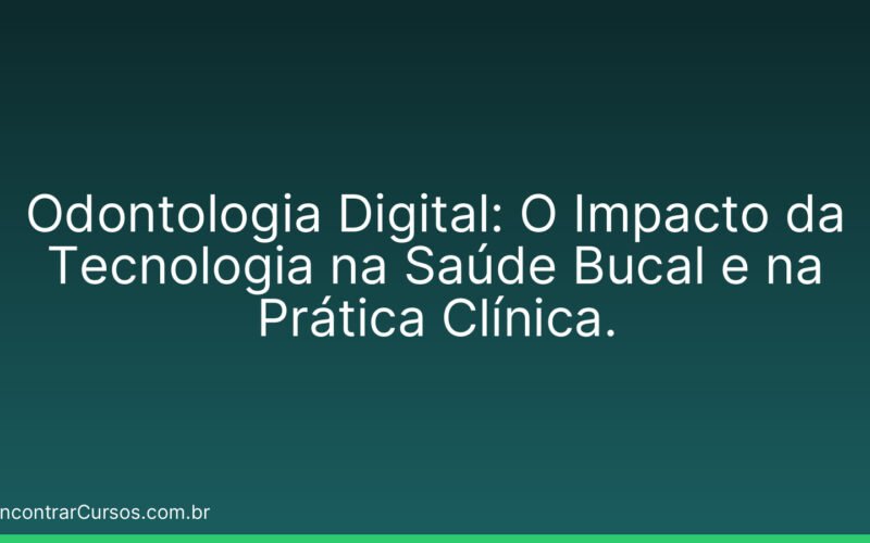 Odontologia Digital: O Impacto da Tecnologia na Saúde Bucal e na Prática Clínica.
