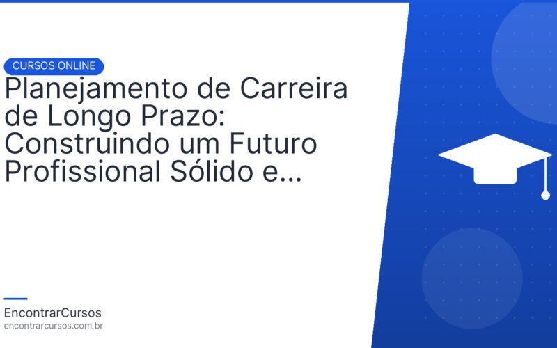 Planejamento de Carreira de Longo Prazo: Construindo um Futuro Profissional Sólido e Flexível.