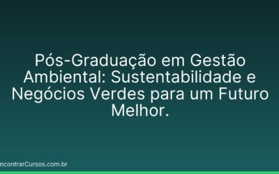 Pós-Graduação em Gestão Ambiental: Sustentabilidade e Negócios Verdes para um Futuro Melhor.