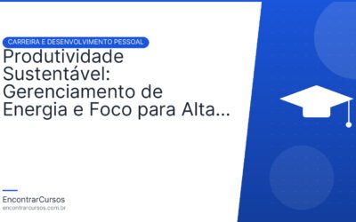 Produtividade Sustentável: Gerenciamento de Energia e Foco para Alta Performance.