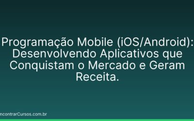Programação Mobile (iOS/Android): Desenvolvendo Aplicativos que Conquistam o Mercado e Geram Receita.