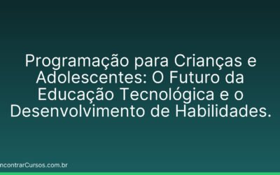 Programação para Crianças e Adolescentes: O Futuro da Educação Tecnológica e o Desenvolvimento de Habilidades.