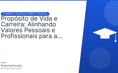 Propósito de Vida e Carreira: Alinhando Valores Pessoais e Profissionais para a Realização.