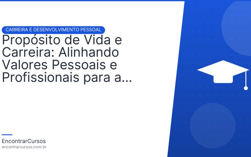 Propósito de Vida e Carreira: Alinhando Valores Pessoais e Profissionais para a Realização.