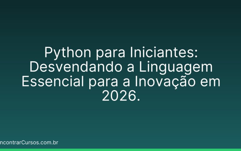 Python para Iniciantes: Desvendando a Linguagem Essencial para a Inovação em 2026.