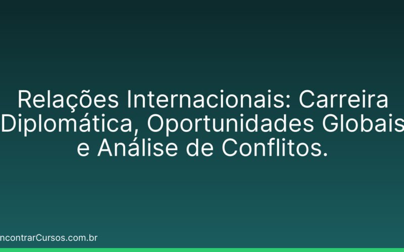 Relações Internacionais: Carreira Diplomática, Oportunidades Globais e Análise de Conflitos.